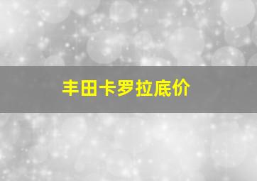 丰田卡罗拉底价