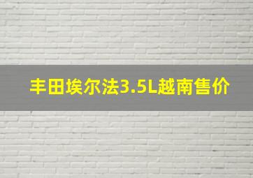 丰田埃尔法3.5L越南售价