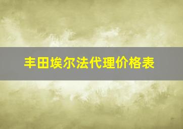 丰田埃尔法代理价格表