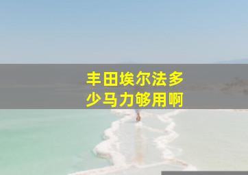 丰田埃尔法多少马力够用啊