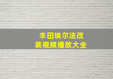 丰田埃尔法改装视频播放大全