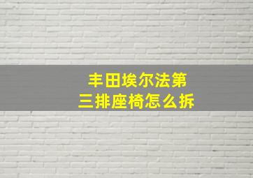 丰田埃尔法第三排座椅怎么拆