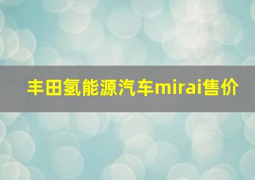 丰田氢能源汽车mirai售价