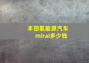 丰田氢能源汽车mirai多少钱