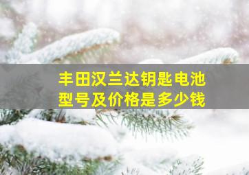 丰田汉兰达钥匙电池型号及价格是多少钱