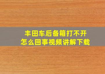 丰田车后备箱打不开怎么回事视频讲解下载