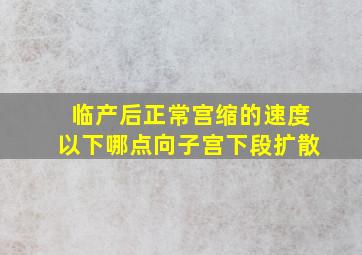 临产后正常宫缩的速度以下哪点向子宫下段扩散