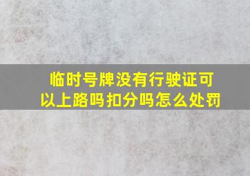 临时号牌没有行驶证可以上路吗扣分吗怎么处罚