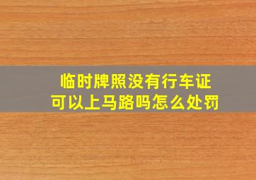 临时牌照没有行车证可以上马路吗怎么处罚