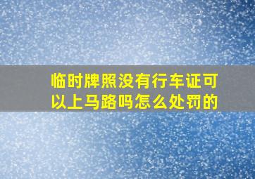 临时牌照没有行车证可以上马路吗怎么处罚的