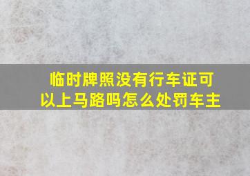 临时牌照没有行车证可以上马路吗怎么处罚车主