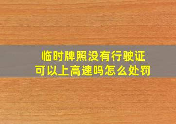 临时牌照没有行驶证可以上高速吗怎么处罚