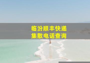 临汾顺丰快递集散电话查询