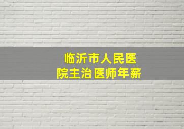 临沂市人民医院主治医师年薪