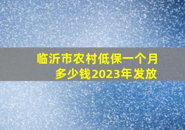 临沂市农村低保一个月多少钱2023年发放