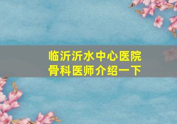 临沂沂水中心医院骨科医师介绍一下