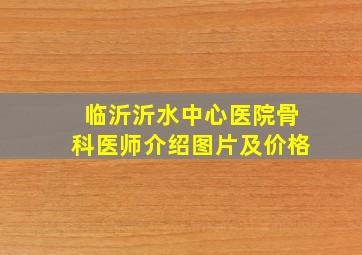 临沂沂水中心医院骨科医师介绍图片及价格