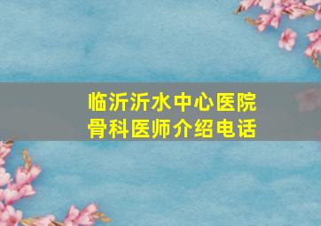 临沂沂水中心医院骨科医师介绍电话