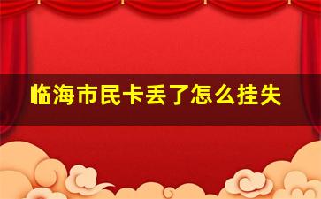 临海市民卡丢了怎么挂失