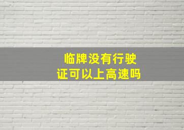 临牌没有行驶证可以上高速吗