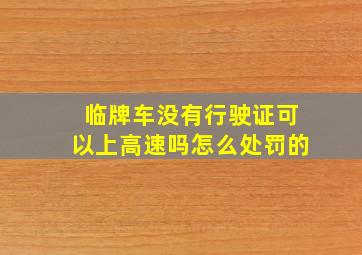 临牌车没有行驶证可以上高速吗怎么处罚的