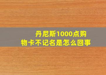 丹尼斯1000点购物卡不记名是怎么回事