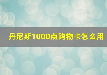 丹尼斯1000点购物卡怎么用