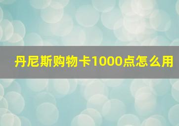 丹尼斯购物卡1000点怎么用