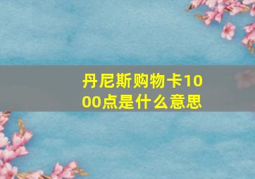 丹尼斯购物卡1000点是什么意思