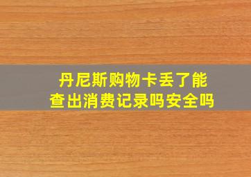 丹尼斯购物卡丢了能查出消费记录吗安全吗