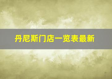 丹尼斯门店一览表最新