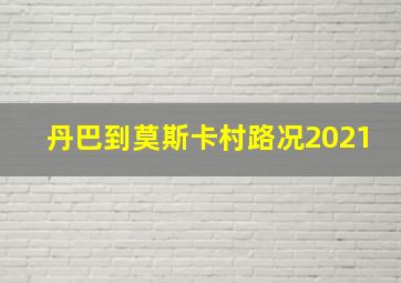 丹巴到莫斯卡村路况2021