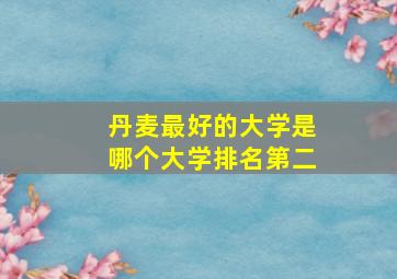 丹麦最好的大学是哪个大学排名第二