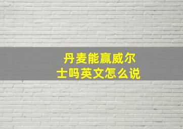 丹麦能赢威尔士吗英文怎么说