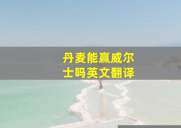 丹麦能赢威尔士吗英文翻译