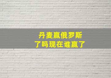 丹麦赢俄罗斯了吗现在谁赢了