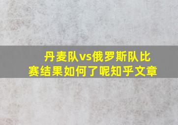 丹麦队vs俄罗斯队比赛结果如何了呢知乎文章