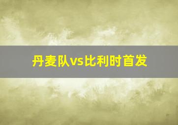 丹麦队vs比利时首发