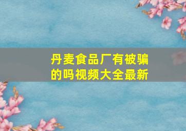 丹麦食品厂有被骗的吗视频大全最新