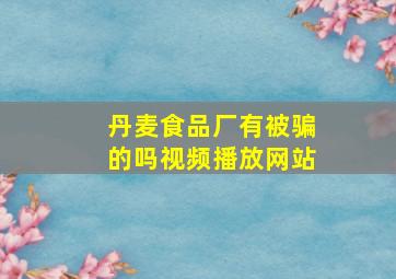 丹麦食品厂有被骗的吗视频播放网站