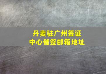 丹麦驻广州签证中心催签邮箱地址