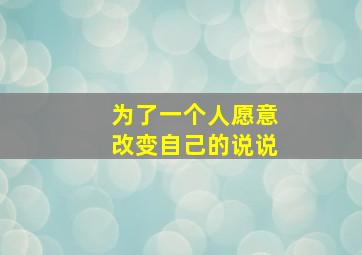 为了一个人愿意改变自己的说说