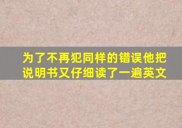 为了不再犯同样的错误他把说明书又仔细读了一遍英文