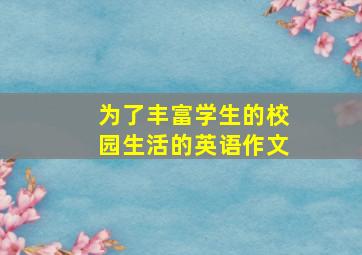 为了丰富学生的校园生活的英语作文