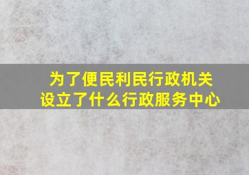 为了便民利民行政机关设立了什么行政服务中心