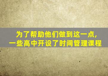 为了帮助他们做到这一点,一些高中开设了时间管理课程