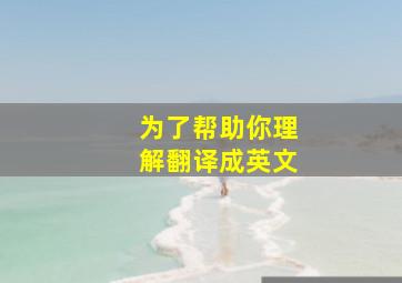 为了帮助你理解翻译成英文