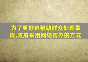 为了更好地帮助群众处理事情,政府采用网络帮办的方式