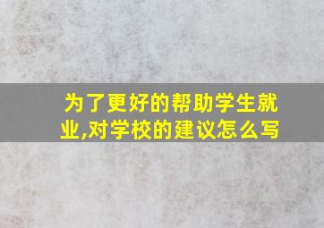 为了更好的帮助学生就业,对学校的建议怎么写