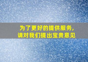 为了更好的提供服务,请对我们提出宝贵意见